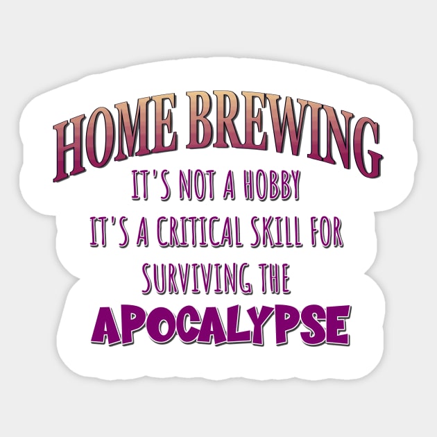 Home Brewing: It's Not a Hobby - It's a Critical Skill for Surviving the Apocalypse Sticker by Naves